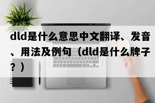 dld是什么意思中文翻譯、發(fā)音、用法及例句（dld是什么牌子？）