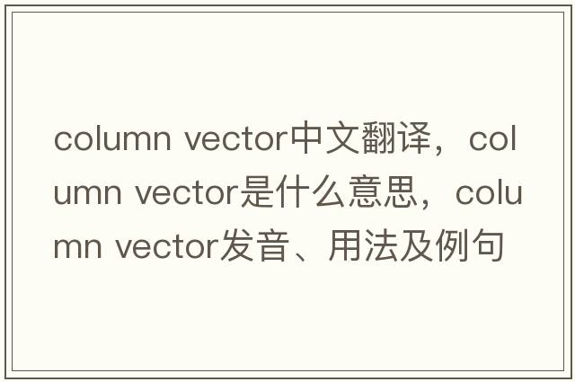 column vector中文翻譯，column vector是什么意思，column vector發(fā)音、用法及例句