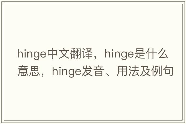 hinge中文翻譯，hinge是什么意思，hinge發(fā)音、用法及例句