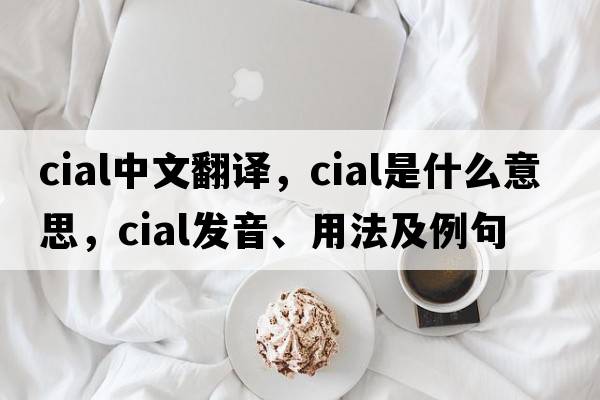 cial中文翻譯，cial是什么意思，cial發(fā)音、用法及例句