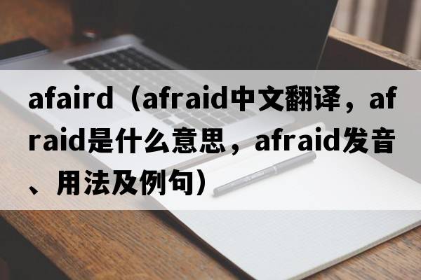 afaird（afraid中文翻譯，afraid是什么意思，afraid發(fā)音、用法及例句）