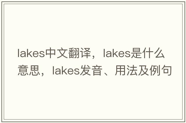 lakes中文翻譯，lakes是什么意思，lakes發(fā)音、用法及例句