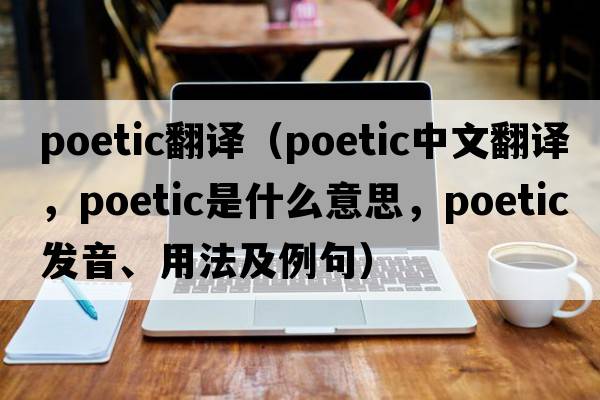 poetic翻譯（poetic中文翻譯，poetic是什么意思，poetic發(fā)音、用法及例句）