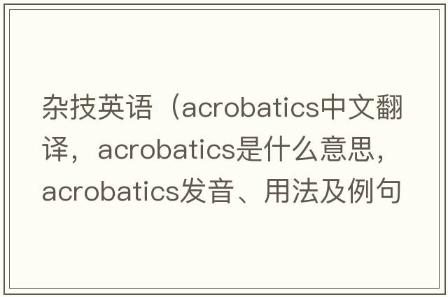 雜技英語(yǔ)（acrobatics中文翻譯，acrobatics是什么意思，acrobatics發(fā)音、用法及例句）