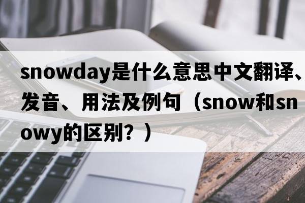 snowday是什么意思中文翻譯、發(fā)音、用法及例句（snow和snowy的區別？）
