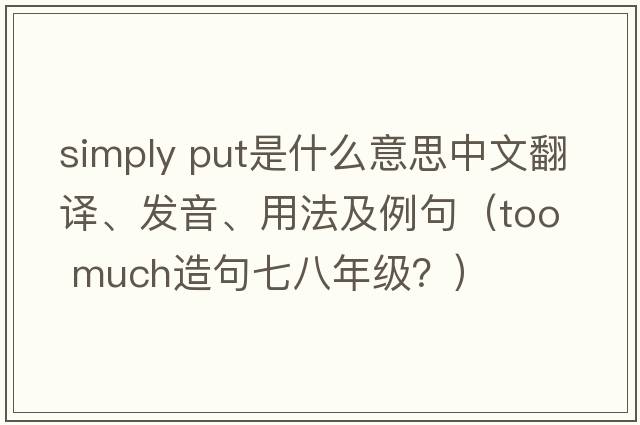 simply put是什么意思中文翻譯、發(fā)音、用法及例句（too  much造句七八年級？）