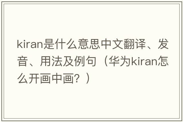 Kiran是什么意思中文翻譯、發(fā)音、用法及例句（華為kiran怎么開(kāi)畫(huà)中畫(huà)？）