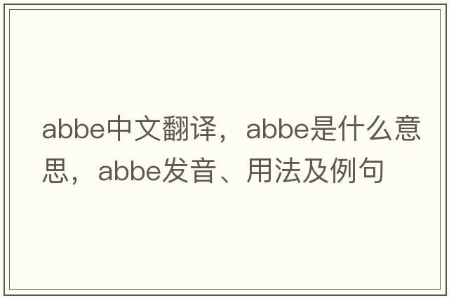 abbe中文翻譯，abbe是什么意思，abbe發(fā)音、用法及例句