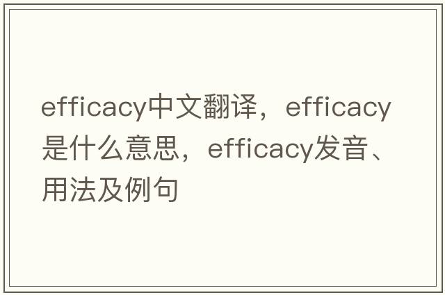 efficacy中文翻譯，efficacy是什么意思，efficacy發(fā)音、用法及例句