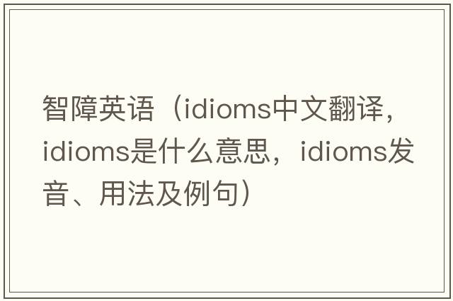 智障英語(yǔ)（idioms中文翻譯，idioms是什么意思，idioms發(fā)音、用法及例句）
