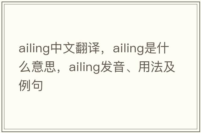 ailing中文翻譯，ailing是什么意思，ailing發(fā)音、用法及例句