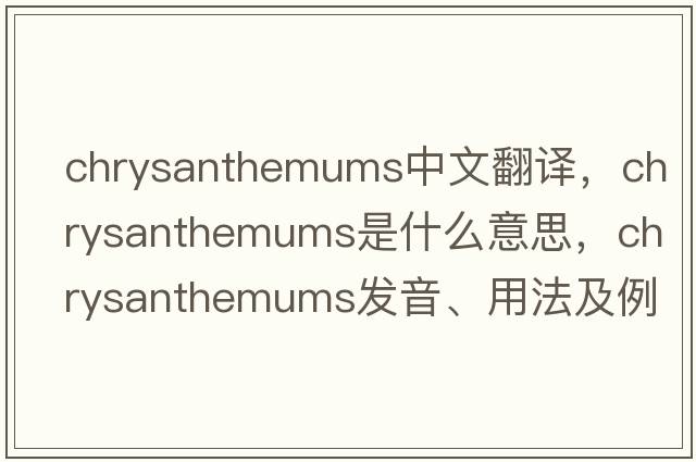 chrysanthemums中文翻譯，chrysanthemums是什么意思，chrysanthemums發(fā)音、用法及例句