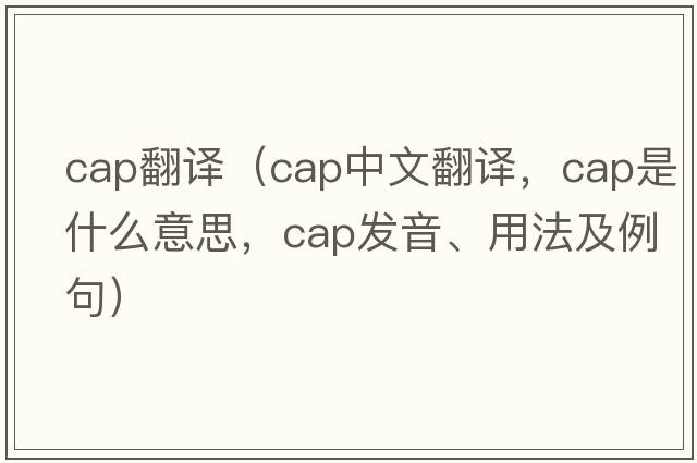 cap翻譯（cap中文翻譯，cap是什么意思，cap發(fā)音、用法及例句）