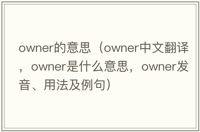 owner的意思（owner中文翻譯，owner是什么意思，owner發(fā)音、用法及例句）