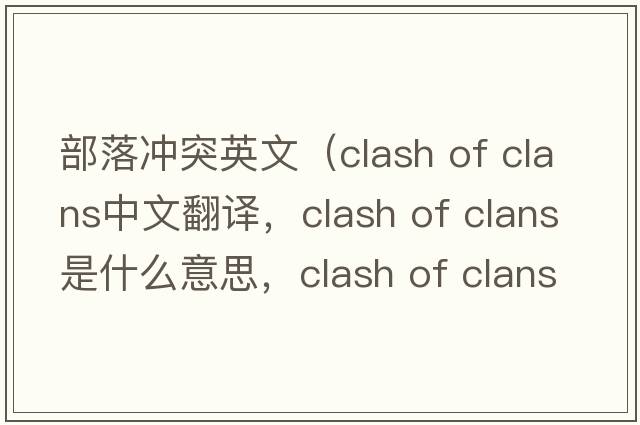 部落沖突英文（clash of clans中文翻譯，clash of clans是什么意思，clash of clans發(fā)音、用法及例句）