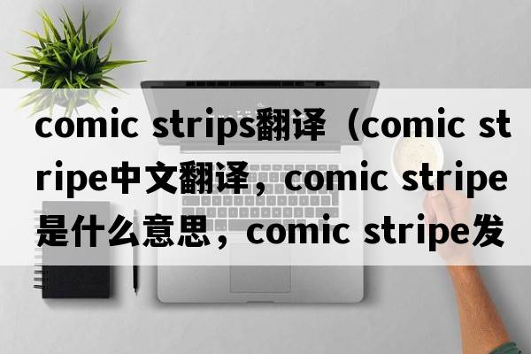 comic strips翻譯（comic stripe中文翻譯，comic stripe是什么意思，comic stripe發(fā)音、用法及例句）