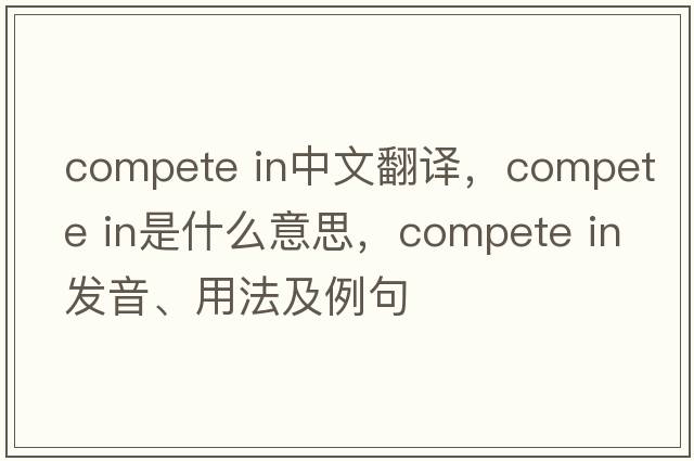 compete in中文翻譯，compete in是什么意思，compete in發(fā)音、用法及例句