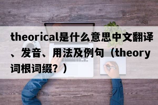 theorical是什么意思中文翻譯、發(fā)音、用法及例句（theory詞根詞綴？）