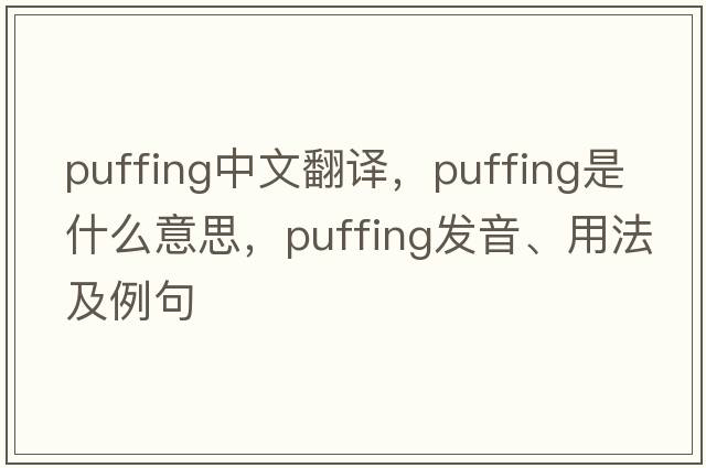 puffing中文翻譯，puffing是什么意思，puffing發(fā)音、用法及例句