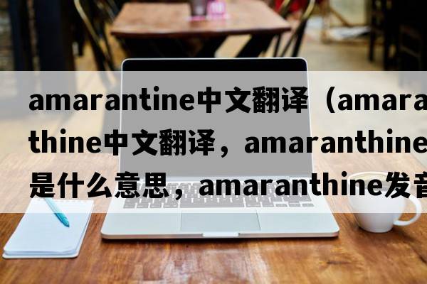 amarantine中文翻譯（amaranthine中文翻譯，amaranthine是什么意思，amaranthine發(fā)音、用法及例句）