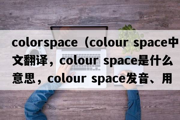 colorspace（colour space中文翻譯，colour space是什么意思，colour space發(fā)音、用法及例句）