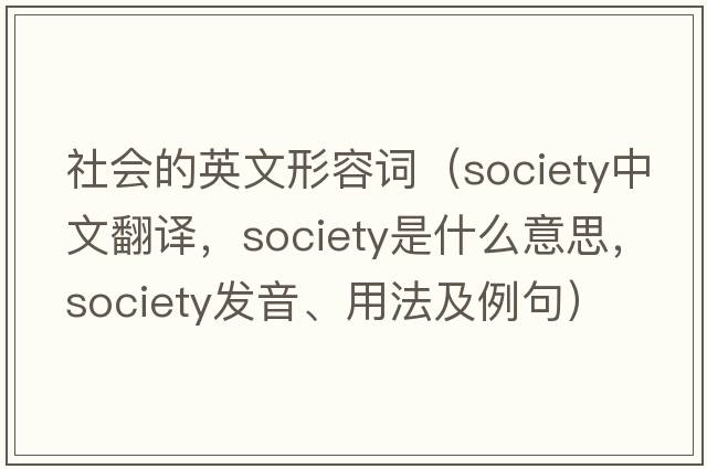 社會(huì )的英文形容詞（society中文翻譯，society是什么意思，society發(fā)音、用法及例句）