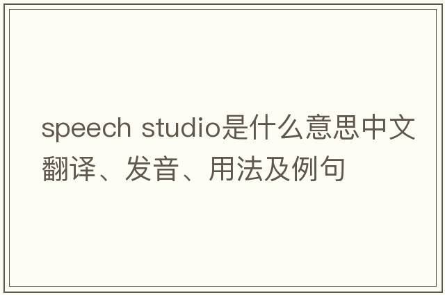 speech studio是什么意思中文翻譯、發(fā)音、用法及例句