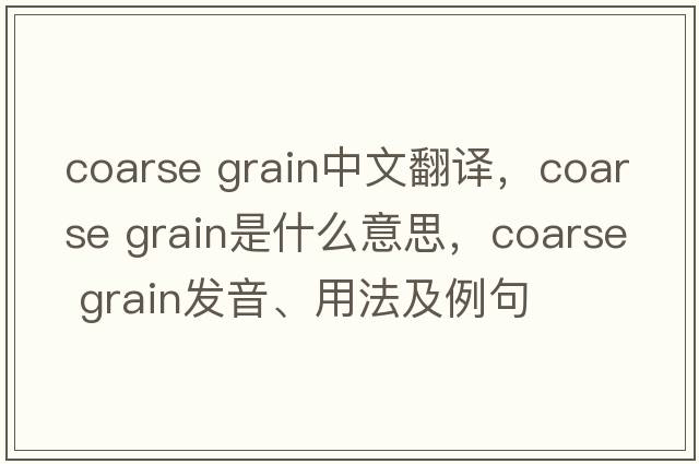 coarse grain中文翻譯，coarse grain是什么意思，coarse grain發(fā)音、用法及例句