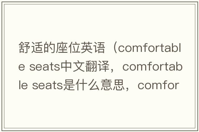 舒適的座位英語(yǔ)（comfortable seats中文翻譯，comfortable seats是什么意思，comfortable seats發(fā)音、用法及例句）