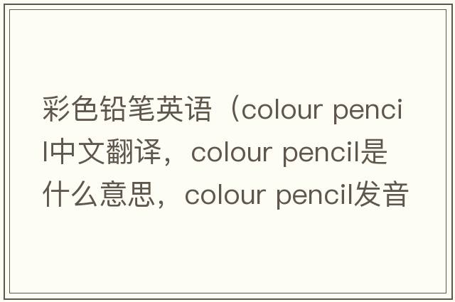 彩色鉛筆英語(yǔ)（colour pencil中文翻譯，colour pencil是什么意思，colour pencil發(fā)音、用法及例句）