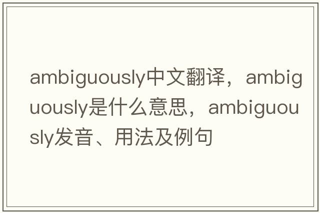 ambiguously中文翻譯，ambiguously是什么意思，ambiguously發(fā)音、用法及例句