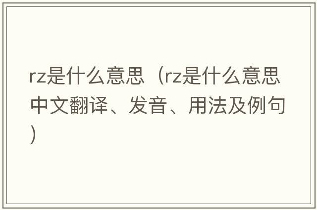 rz是什么意思（RZ是什么意思中文翻譯、發(fā)音、用法及例句）