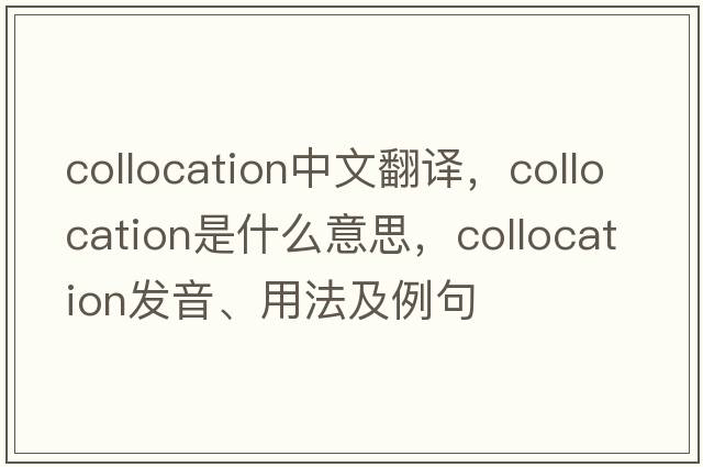 collocation中文翻譯，collocation是什么意思，collocation發(fā)音、用法及例句