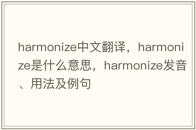 harmonize中文翻譯，harmonize是什么意思，harmonize發(fā)音、用法及例句