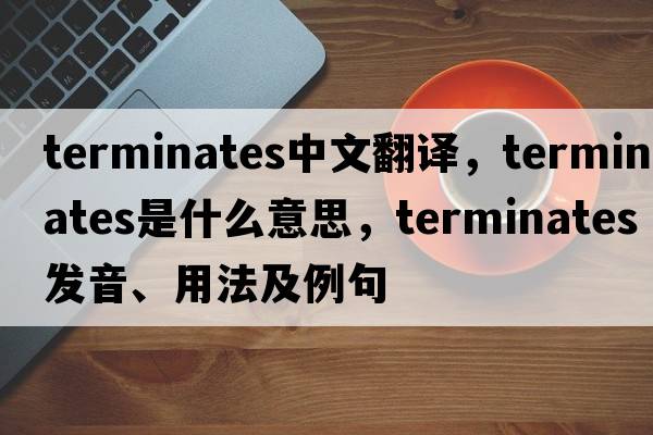 terminates中文翻譯，terminates是什么意思，terminates發(fā)音、用法及例句