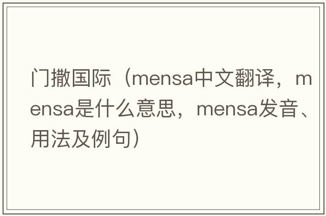 門(mén)撒國際（mensa中文翻譯，mensa是什么意思，mensa發(fā)音、用法及例句）