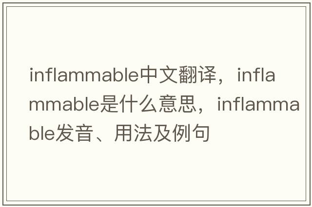 inflammable中文翻譯，inflammable是什么意思，inflammable發(fā)音、用法及例句