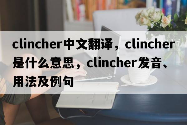 clincher中文翻譯，clincher是什么意思，clincher發(fā)音、用法及例句