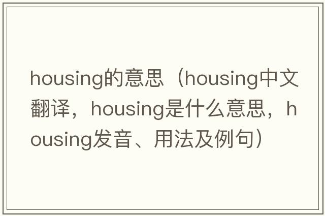 housing的意思（housing中文翻譯，housing是什么意思，housing發(fā)音、用法及例句）