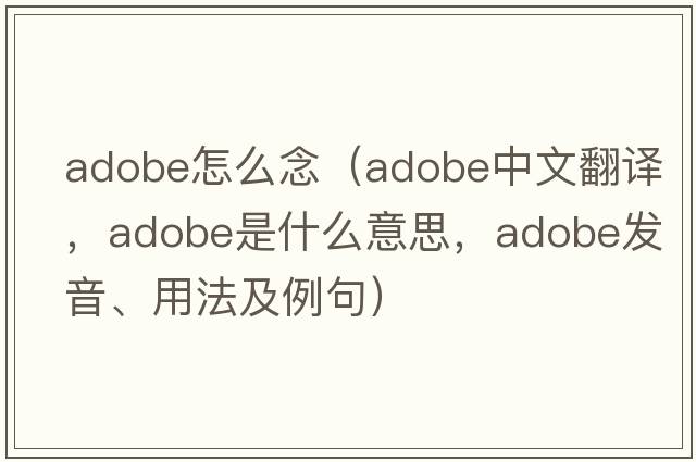 adobe怎么念（adobe中文翻譯，adobe是什么意思，adobe發(fā)音、用法及例句）