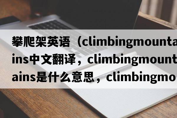 攀爬架英語(yǔ)（climbingmountains中文翻譯，climbingmountains是什么意思，climbingmountains發(fā)音、用法及例句）