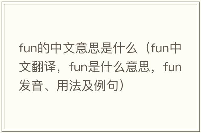 fun的中文意思是什么（fun中文翻譯，fun是什么意思，fun發(fā)音、用法及例句）