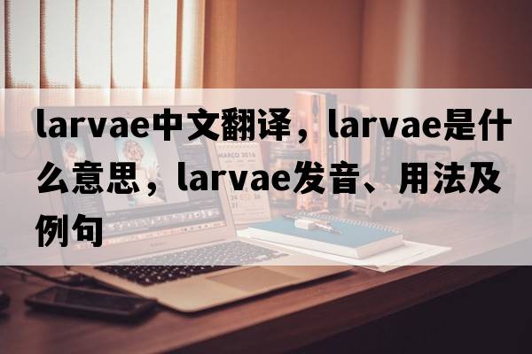 larvae中文翻譯，larvae是什么意思，larvae發(fā)音、用法及例句
