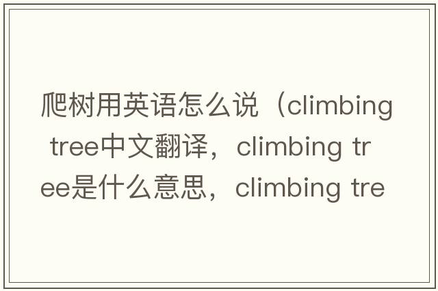 爬樹(shù)用英語(yǔ)怎么說(shuō)（climbing tree中文翻譯，climbing tree是什么意思，climbing tree發(fā)音、用法及例句）
