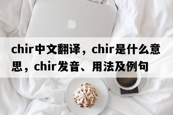 chir中文翻譯，chir是什么意思，chir發(fā)音、用法及例句