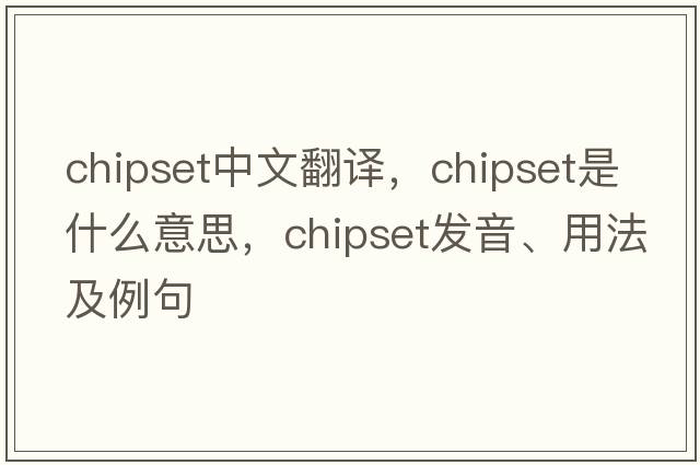 chipset中文翻譯，chipset是什么意思，chipset發(fā)音、用法及例句