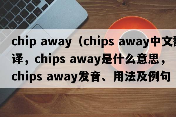 chip away（chips away中文翻譯，chips away是什么意思，chips away發(fā)音、用法及例句）
