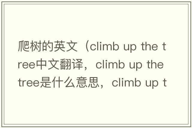 爬樹(shù)的英文（climb up the tree中文翻譯，climb up the tree是什么意思，climb up the tree發(fā)音、用法及例句）