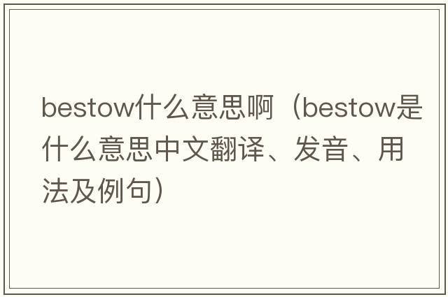 bestow什么意思?。╞estow是什么意思中文翻譯、發(fā)音、用法及例句）