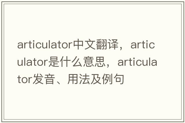 articulator中文翻譯，articulator是什么意思，articulator發(fā)音、用法及例句
